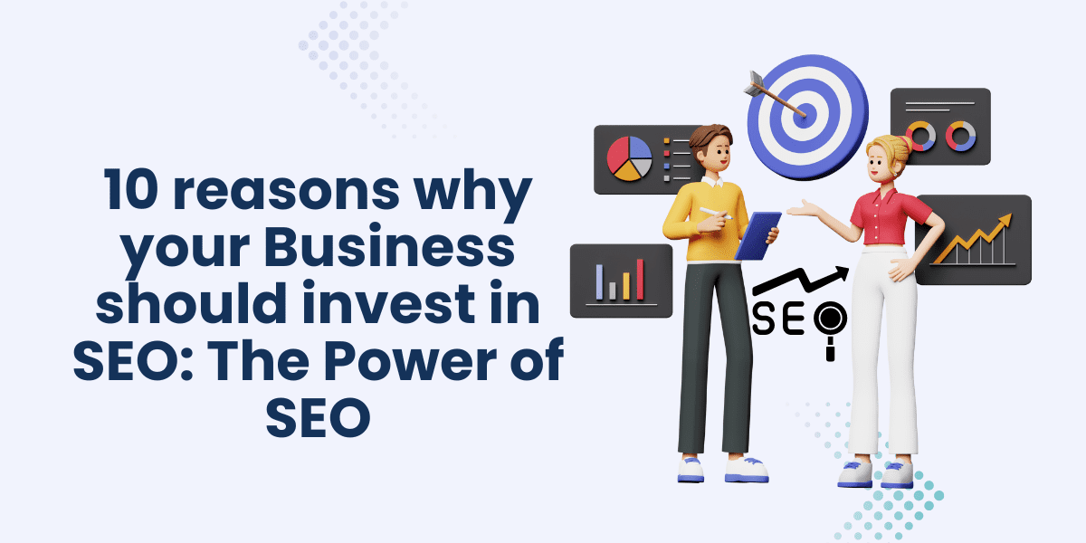 You are currently viewing 10 reasons why your business should invest in SEO: The Power of SEO